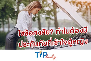 ไขข้อสงสัย ทำไมต้องมีประกันภัยที่เข้าใจผู้หญิง?