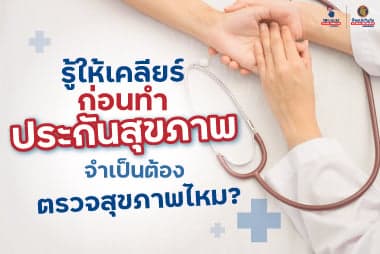 รู้ให้เคลียร์ ก่อนทำประกันสุขภาพจำเป็นต้องตรวจสุขภาพไหม? 
