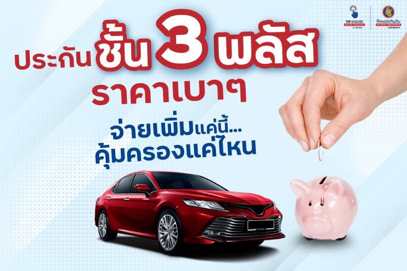 ประกันชั้น 3 พลัส ราคาเบาๆ จ่ายเพิ่มแค่นี้...คุ้มครองแค่ไหน